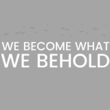 We Become What We Behold